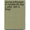 Young Enthusiast in Humble Life £By J. Jolly]. with a Biogr. by James Jolly
