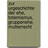 Zur Urgeschichte Der Ehe, Totemismus, Gruppenehe, Mutterrecht door Josef Kohler