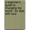 A Beginner's Guide To Changing The World - For Tibet With Love door Isabel Losada