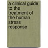 A Clinical Guide to the Treatment of the Human Stress Response door Jeffrey M. Lating