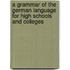 A Grammar Of The German Language For High Schools And Colleges