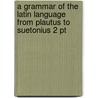 A Grammar Of The Latin Language From Plautus To Suetonius 2 Pt door Henry John Roby
