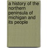 A History Of The Northern Peninsula Of Michigan And Its People door Alvah L. Sawyer