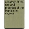 A History Of The Rise And Progress Of The Baptists In Virginia door Robert Baylor Semple