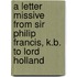 A Letter Missive From Sir Philip Francis, K.B. To Lord Holland