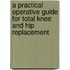 A Practical Operative Guide For Total Knee And Hip Replacement