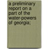 A Preliminary Report On A Part Of The Water-Powers Of Georgia; door Onbekend