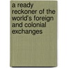 A Ready Reckoner Of The World's Foreign And Colonial Exchanges door John Henry Norman