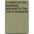 A Sketch Of Chili, Expressly Prepared For The Use Of Emigrants