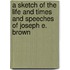A Sketch Of The Life And Times And Speeches Of Joseph E. Brown