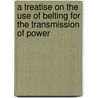 A Treatise On The Use Of Belting For The Transmission Of Power door Onbekend