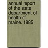 Annual Report Of The State Department Of Health Of Maine. 1885 by Unknown