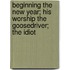 Beginning The New Year; His Worship The Goosedriver; The Idiot