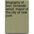 Biography Of Hon. Fernando Wood  Mayor Of The City Of New York