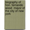 Biography Of Hon. Fernando Wood  Mayor Of The City Of New York by Xavier Donald MacLeod