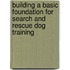 Building a Basic Foundation for Search and Rescue Dog Training