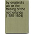 By England's Aid Or The Freeing Of The Netherlands (1585-1604)