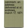 Calvinism. An Address Delivered At St. Andrews, March 17, 1871 door James Anthony Froude