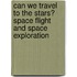 Can We Travel To The Stars? Space Flight And Space Exploration
