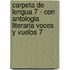 Carpeta de Lengua 7 - Con Antologia Literaria Voces y Vuelos 7