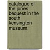 Catalogue Of The Jones Bequest In The South Kensington Museum. door Jones Collection