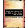 Christianity And Islam; The Bible And The Koran. Four Lectures by William Richard Wood Stephens