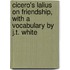 Cicero's Lalius On Friendship, With A Vocabulary By J.T. White