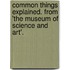Common Things Explained. From 'The Museum Of Science And Art'.