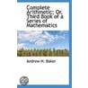 Complete Arithmetic; Or, Third Book Of A Series Of Mathematics door Andrew H. Baker