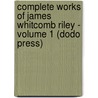 Complete Works Of James Whitcomb Riley - Volume 1 (Dodo Press) door James Whitcomb Riley