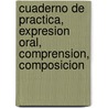 Cuaderno de Practica, Expresion Oral, Comprension, Composicion door Trisha Dvorak
