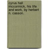 Cyrus Hall Mccormick, His Life And Work, By Herbert N. Casson. door Herbert Newton Casson