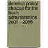 Defense Policy Choices For The Bush Administration 2001 - 2005