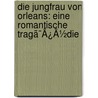 Die Jungfrau Von Orleans: Eine Romantische Tragã¯Â¿Â½Die by Friedrich Schiller