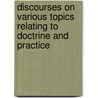 Discourses On Various Topics Relating To Doctrine And Practice by Timothy Kenrick