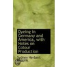Dyeing In Germany And America, With Notes On Colour Production by Sydney Herbert Higgins