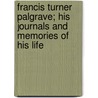 Francis Turner Palgrave; His Journals And Memories Of His Life door The Francis Turner Palgrave