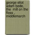 George Eliot  Adam Bede, The  Mill On The Floss ,  Middlemarch