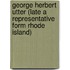 George Herbert Utter (Late A Representative Form Rhode Island)