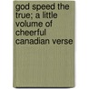 God Speed The True; A Little Volume Of Cheerful Canadian Verse by Mary Ann Maitland