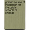 Graded Course Of Instruction For The Public Schools Of Chicago door Chicago (Ill.). Board of Education