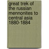 Great Trek of the Russian Mennonites to Central Asia 1880-1884 by Fred Richard Belk