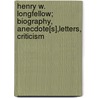 Henry W. Longfellow; Biography, Anecdote[S],Letters, Criticism by William Sloane Kennedy