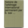 Histoire De L'Arbitrage International Permanent Par B. Sax ... door B. Sax