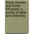 Home Scenes And Home Influence; A Series Of Tales And Sketches