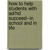 How To Help Students With Ad/Hd Succeed--In School And In Life door Deborah H. Gordeon