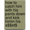 How to Catch Him with His Pants Down and Kick Himin His A$$et$ door Vincent Parco