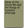 Ideas Of The Future Life And The Liturgy Of Funerary Offerings door Sir E.A. Wallis Budge