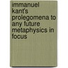 Immanuel Kant's Prolegomena to Any Future Metaphysics in Focus by Beryl Logan