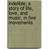 Indelible; A Story Of Life, Love, And Music, In Five Movements by Unknown